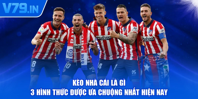 Kèo Nhà Cái Là Gì - 3 Hình Thức Được Ưa Chuộng Nhất Hiện Nay