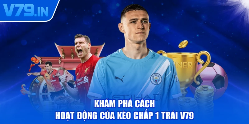 Khám phá cách hoạt động của kèo chấp 1 trái V79