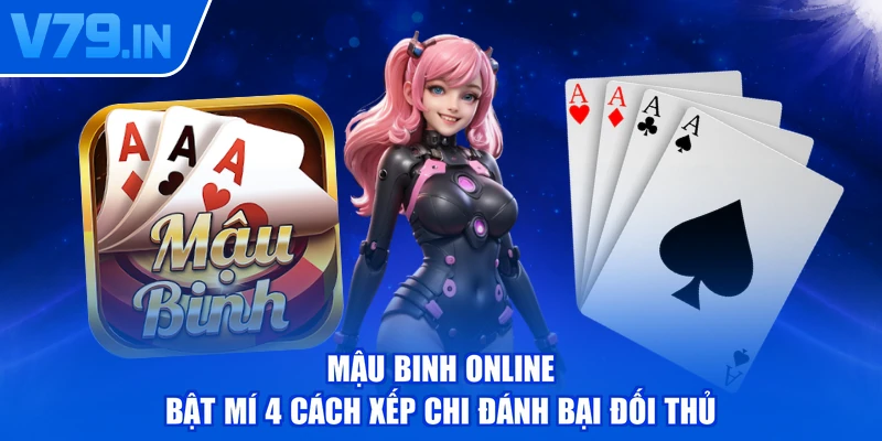 Mậu Binh Online - Bật Mí 4 Cách Xếp Chi Đánh Bại Đối Thủ