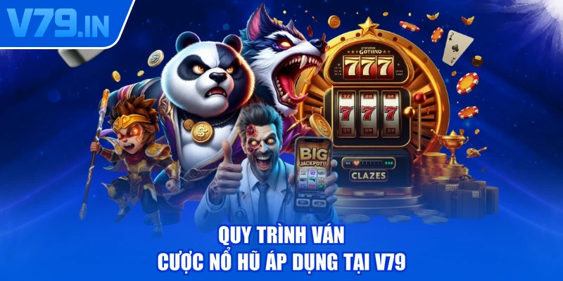 Quy trình ván cược nổ hũ áp dụng tại V79