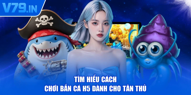 Tìm hiểu cách chơi bắn cá H5 dành cho tân thủ